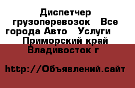 Диспетчер грузоперевозок - Все города Авто » Услуги   . Приморский край,Владивосток г.